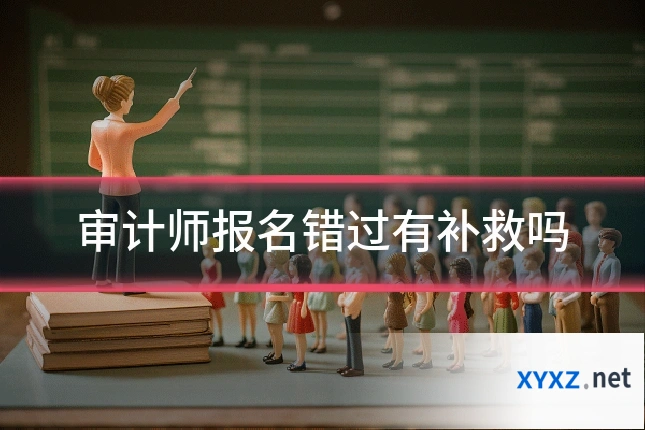 审计师报名错过有补救吗