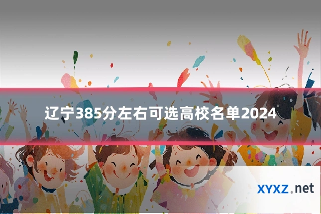 辽宁385分左右可选高校名单2024