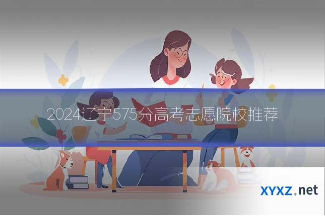 2024辽宁575分高考志愿院校推荐