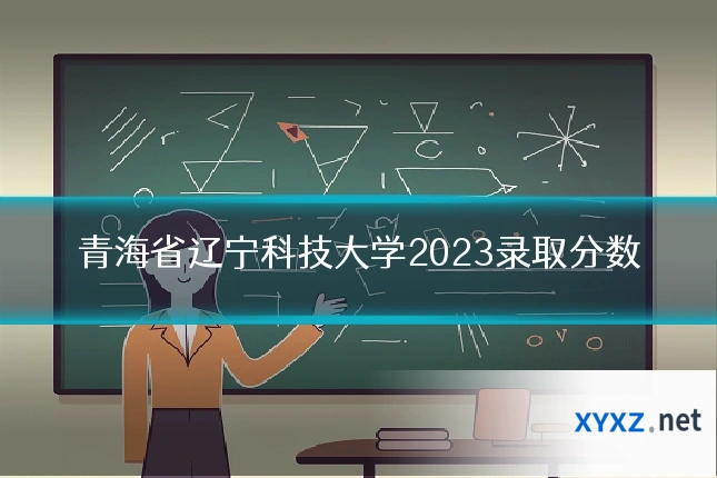 青海省辽宁科技大学2023录取分数