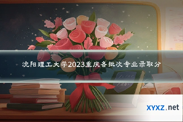 沈阳理工大学2023重庆各批次专业录取分