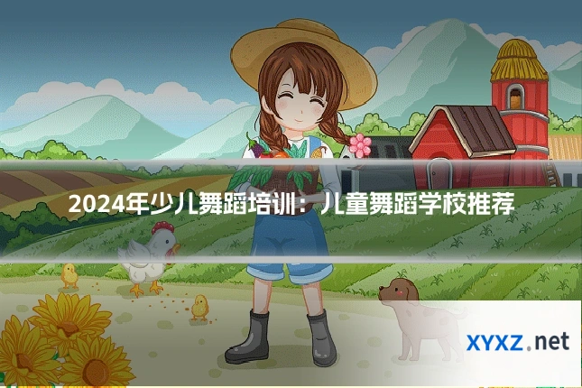 2024年少儿舞蹈培训：儿童舞蹈学校推荐