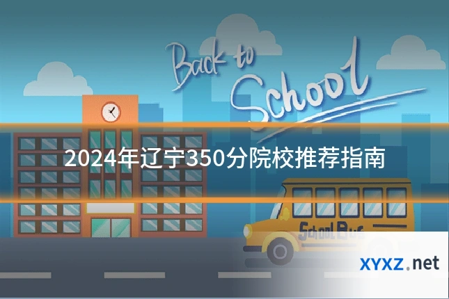 2024年辽宁350分院校推荐指南