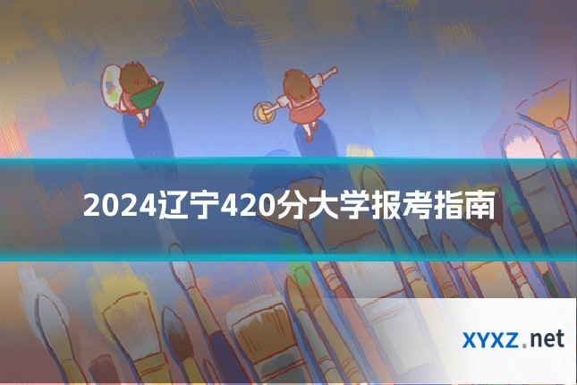 2024辽宁420分大学报考指南