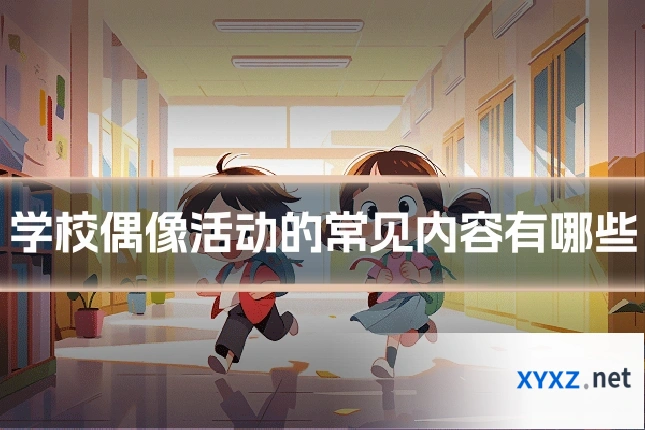 学校偶像活动的常见内容有哪些