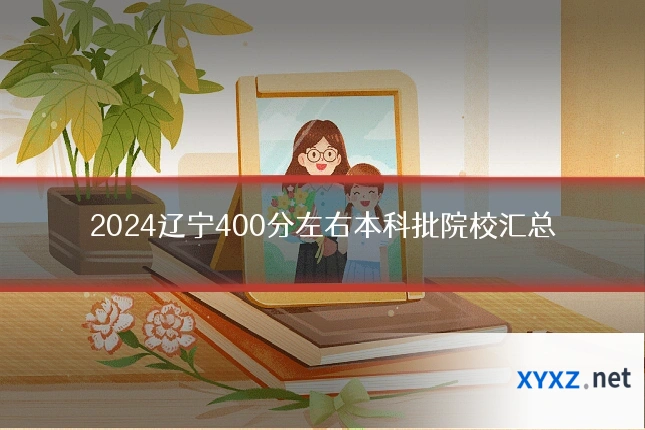 2024辽宁400分左右本科批院校汇总