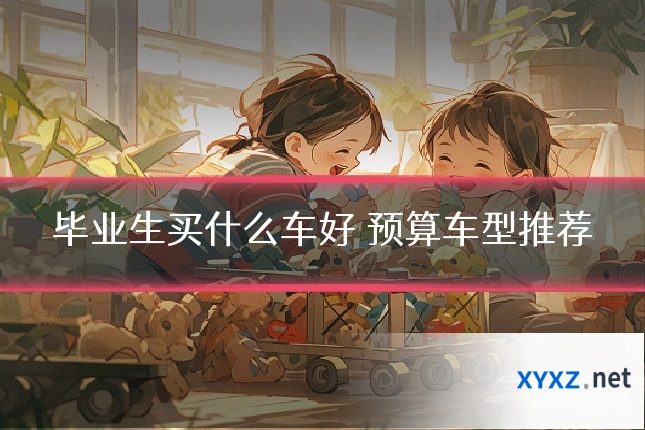 毕业生买什么车好 预算车型推荐