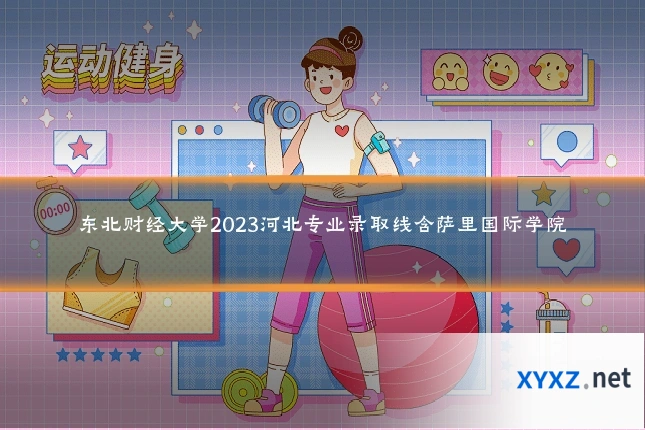 东北财经大学2023河北专业录取线含萨里国际学院