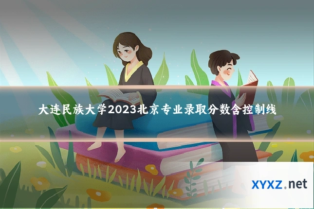 大连民族大学2023北京专业录取分数含控制线