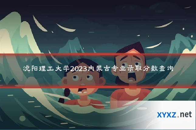 沈阳理工大学2023内蒙古专业录取分数查询