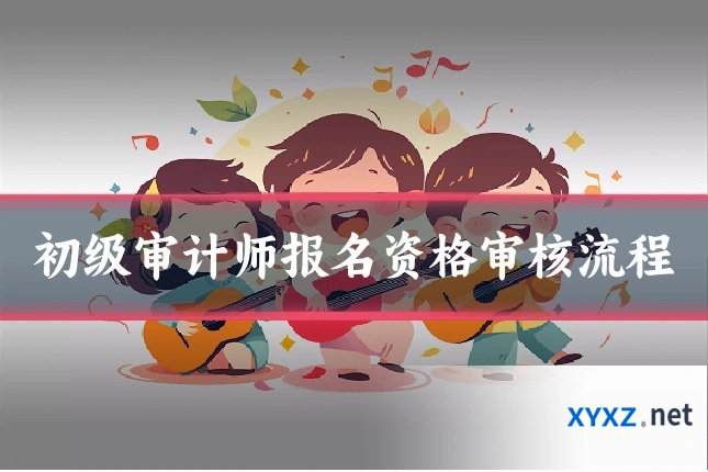 初级审计师报名资格审核流程