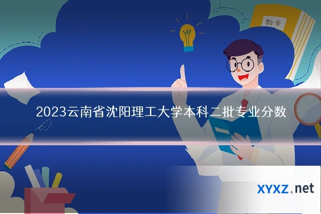 2023云南省沈阳理工大学本科二批专业分数