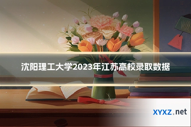 沈阳理工大学2023年江苏高校录取数据