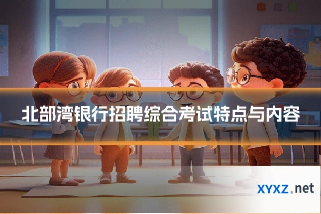 北部湾银行招聘综合考试特点与内容