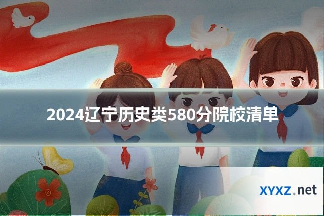 2024辽宁历史类580分院校清单