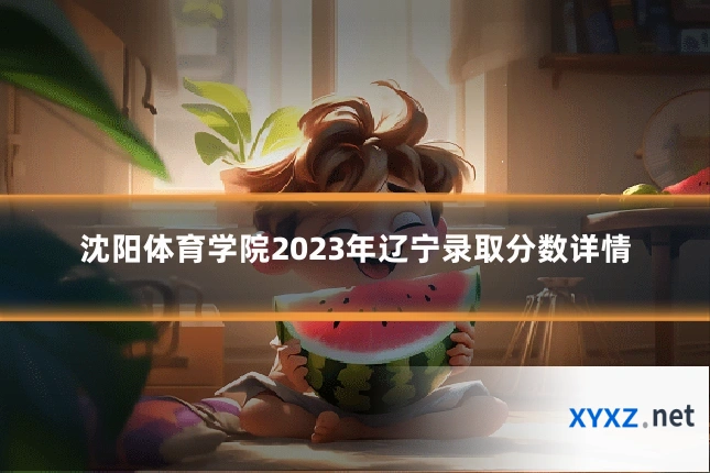 沈阳体育学院2023年辽宁录取分数详情
