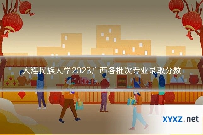 大连民族大学2023广西各批次专业录取分数