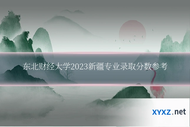 东北财经大学2023新疆专业录取分数参考