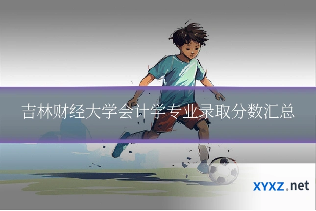 吉林财经大学会计学专业录取分数汇总