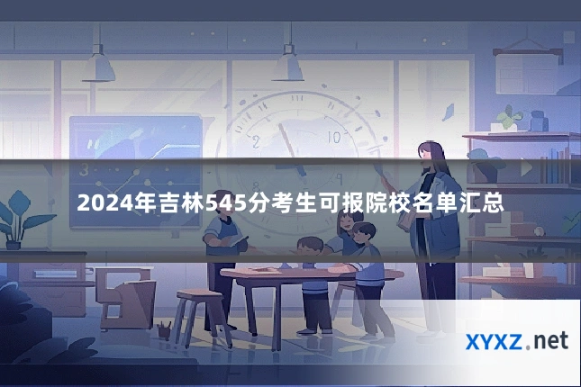 2024年吉林545分考生可报院校名单汇总