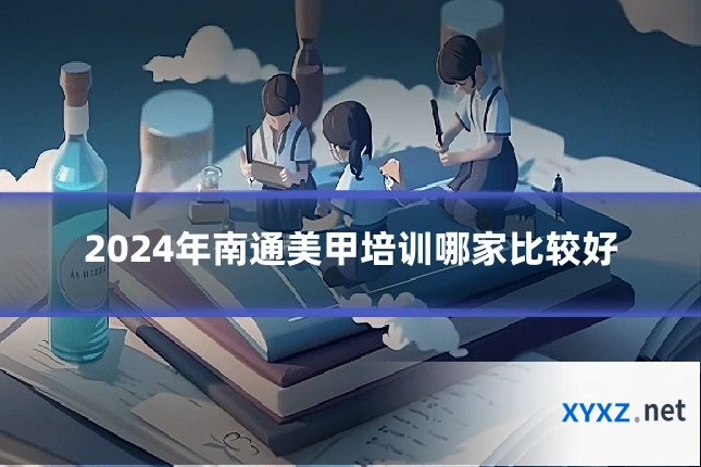 2024年南通美甲培训哪家比较好