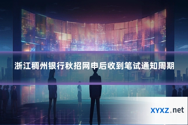 浙江稠州银行秋招网申后收到笔试通知周期