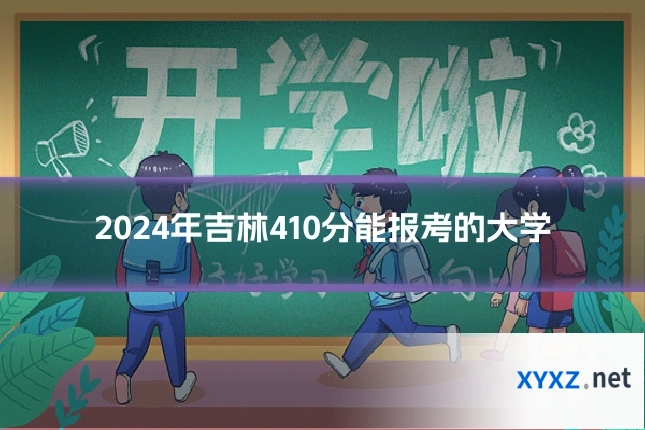 2024年吉林410分能报考的大学