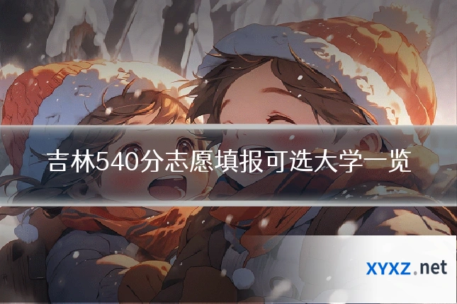 吉林540分志愿填报可选大学一览