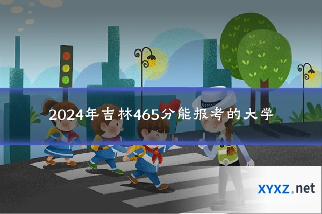 2024年吉林465分能报考的大学