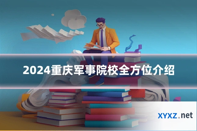 2024重庆军事院校全方位介绍