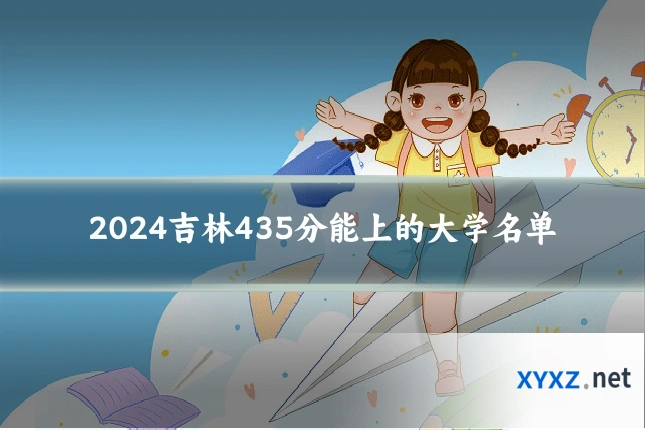2024吉林435分能上的大学名单