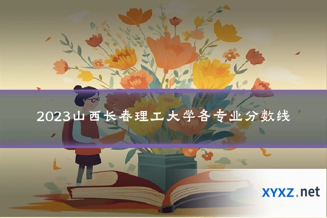 2023山西长春理工大学各专业分数线