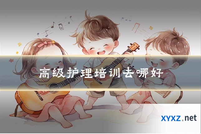 高级护理培训去哪好