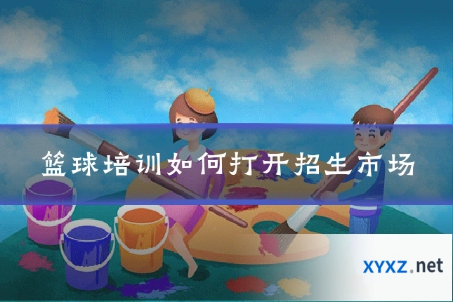 篮球培训如何打开招生市场