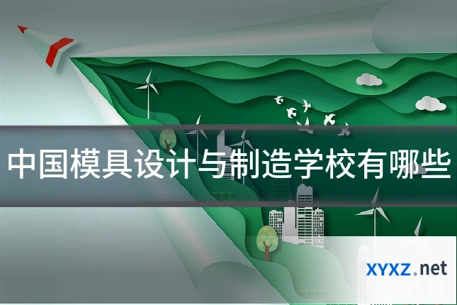 中国模具设计与制造学校有哪些