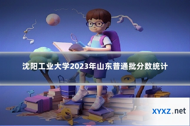 沈阳工业大学2023年山东普通批分数统计