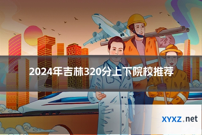 2024年吉林320分上下院校推荐