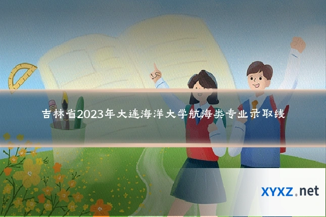 吉林省2023年大连海洋大学航海类专业录取线