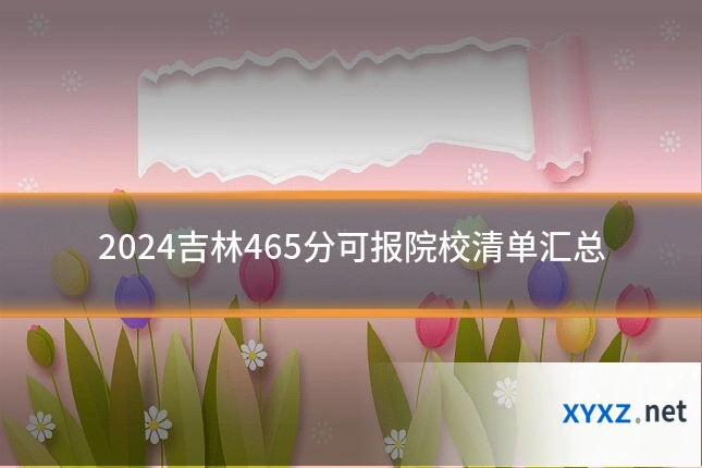 2024吉林465分可报院校清单汇总