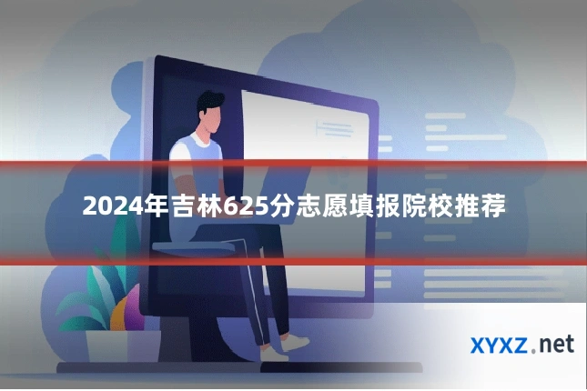 2024年吉林625分志愿填报院校推荐