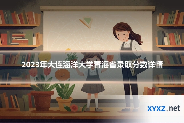 2023年大连海洋大学青海省录取分数详情