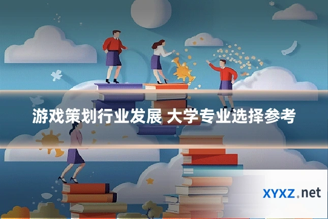 游戏策划行业发展 大学专业选择参考