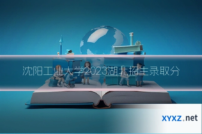 沈阳工业大学2023湖北招生录取分
