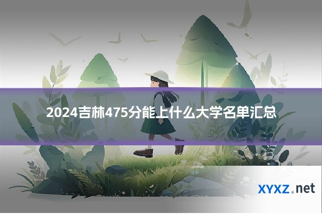 2024吉林475分能上什么大学名单汇总