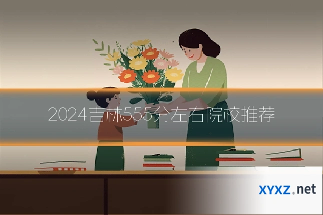 2024吉林555分左右院校推荐