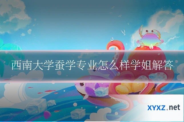 西南大学蚕学专业怎么样学姐解答