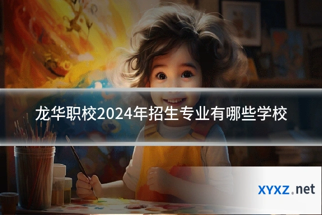 龙华职校2024年招生专业有哪些学校