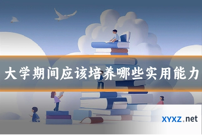 大学期间应该培养哪些实用能力
