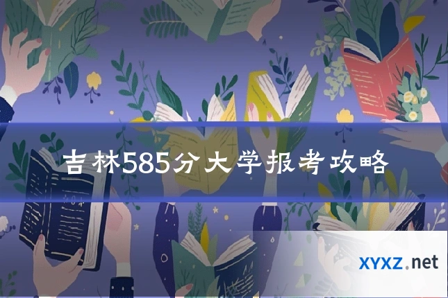 吉林585分大学报考攻略