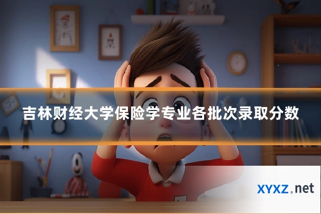 吉林财经大学保险学专业各批次录取分数